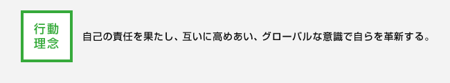 行動理念：自己の責任を果たし、互いに高めあい、グローバルな意識で自らを革新する。