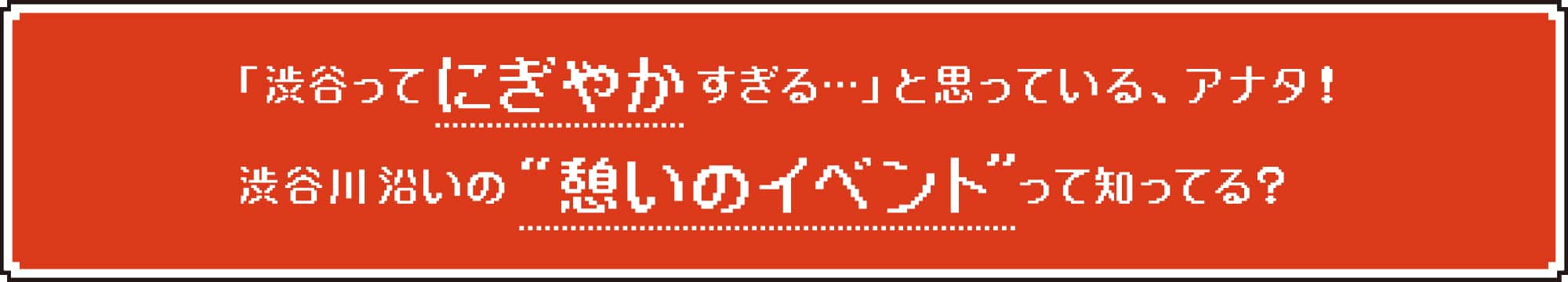 「渋谷ってにぎやかすぎる...」と思っている、アナタ!渋谷川沿いの “憩いのイベント”って知ってる?