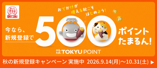 おでかけが増える秋こそはじめよう！ 今なら、新規登録で500ポイントたまるん！ いま、新規登録＆東急線PASMO定期券を買うと、購入金額の10%ポイントたまるん！ 通勤も通学も、おトクな秋。 のるとたまる TOKYU POINT 秋の新規登録キャンペーン実施中 2026.9.14(月)〜10.31(土)