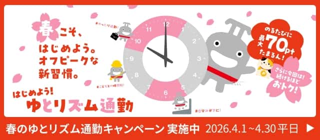 春こそ、はじめよう。オフピークな新習慣。のるたびに最大70ptたまるん！さらに今回は！続けるほどおトク！ はじめよう！ゆとリズム通勤 春のゆとリズム通勤キャンペーン実施中 2026.4.1~4.30 平日