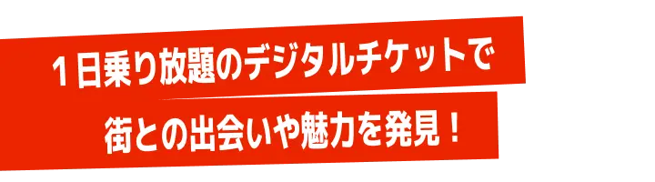 １日乗り放題のデジタルチケットで街との出会いや魅力を発見！