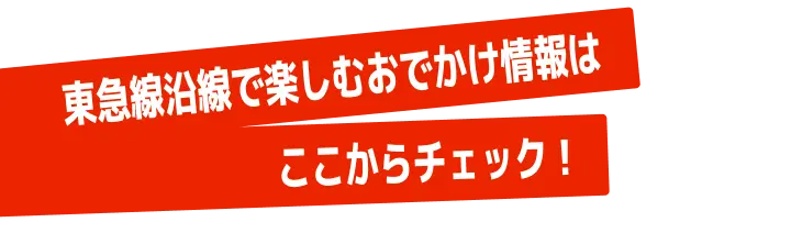 東急線沿線で楽しむおでかけ情報はここからチェック！