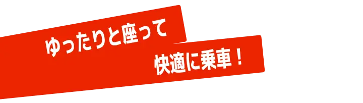 ゆったりと座って快適に乗車！