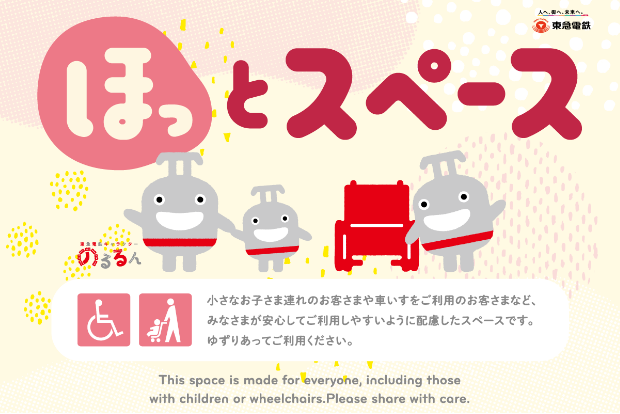 ほっとスペース 小さなお子さま連れのお客さまや車いすをご利用のお客さまなど、みなさまが安心してご利用しやすいように配慮したスペースです。ゆずりあってご利用ください。