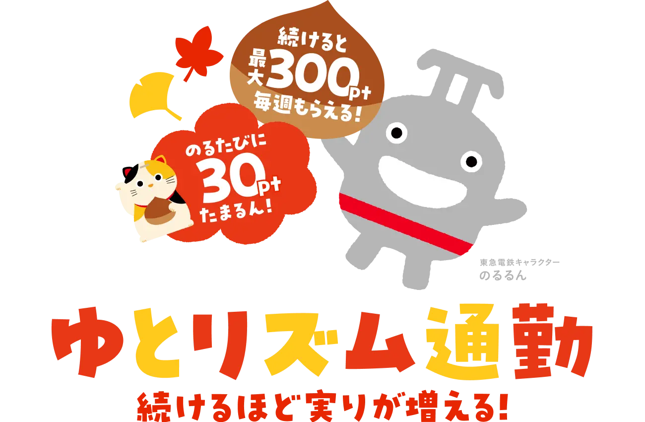 のるたびに30ptたまるん！続けると最大300pt毎週もらえる！ゆとリズム通勤 続けるほど実りが増える！ ※東急電鉄キャラクターのるるん