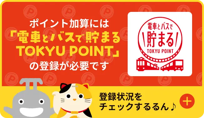 ポイント加算には「電車とバスで貯まるTOKYU POINT」の登録が必要です 登録状況をチェックするるん