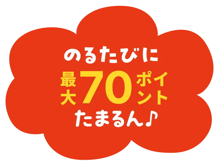 のるたびに最大70ポイントたまるん♪