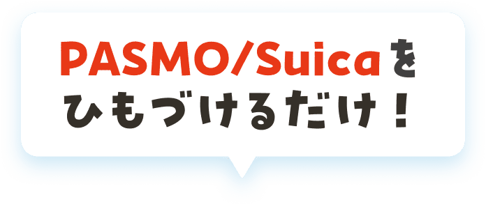 PASMO/Suicaをひもづけるだけ！