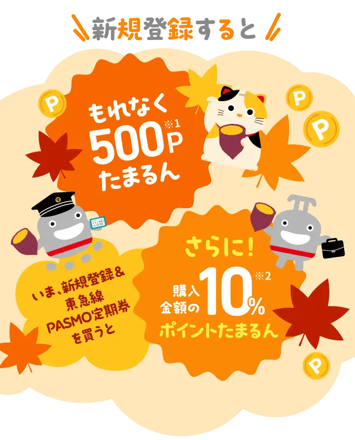 新規登録すると もれなく500Pたまるん いま、新規登録＆東急線PASMO定期券を買うと さらに！購入金額の10%ポイントたまるん