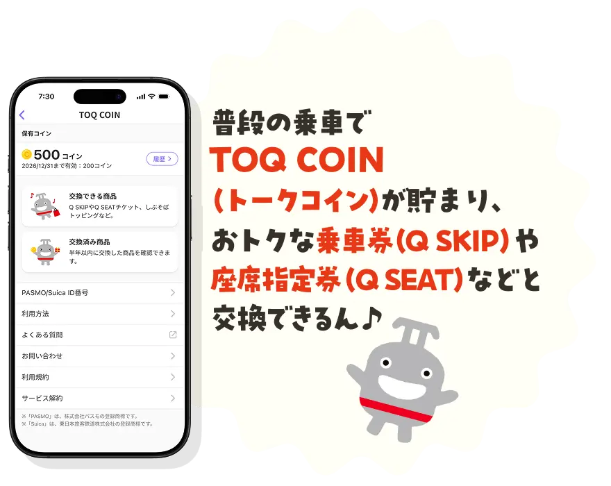 普段の乗車でTOQ COIN（トークコイン）が貯まり、おトクな乗車券（Q SKIP）や座席指定券（Q SEAT）などと交換できるん♪