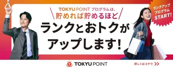 TOKYU POINTプログラムは、貯めれば貯めるほどランクとおトクがアップします！ランクアッププログラムSTART！ TOKYU POINT 詳しくはコチラ