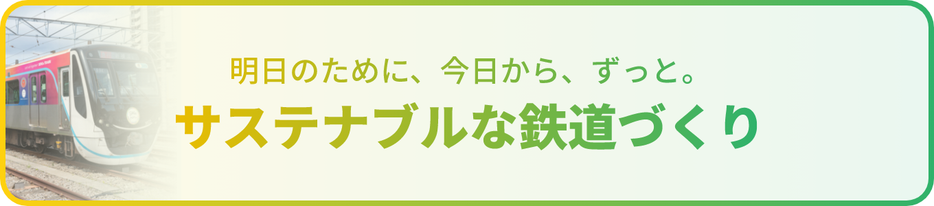 明日のために、今日からずっと。サステナブルな鉄道づくり