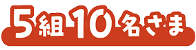 5組10名さま