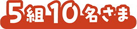 5組10名さま