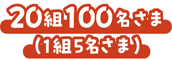 20組100名さま（1組5名さま）