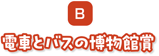B　電車とバスの博物館賞