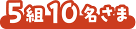 5組10名さま