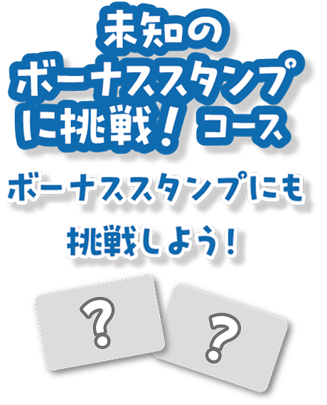 未知のボーナススタンプに挑戦！コース　ボーナススタンプにも挑戦しよう！