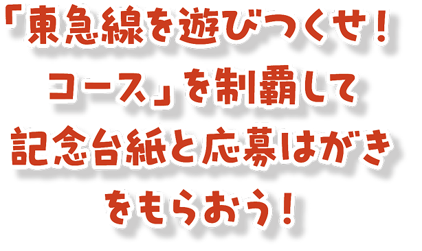 「東急線を遊びつくせ！コース」を制覇して記念台紙と応募はがきをもらおう！