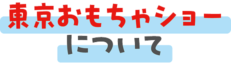 東京おもちゃショーについて